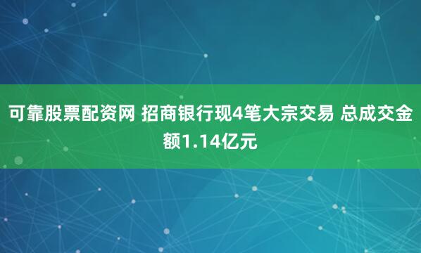 可靠股票配资网 招商银行现4笔大宗交易 总成交金额1.14亿元