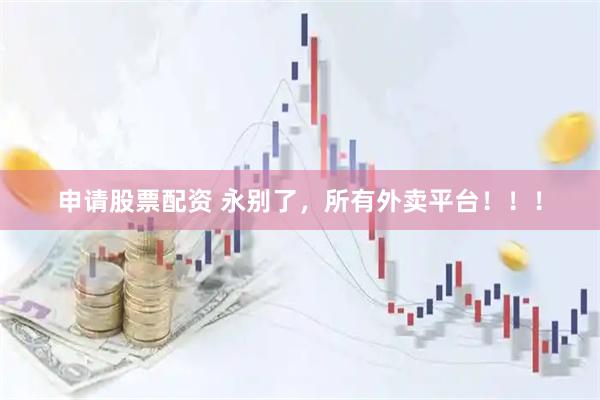 申请股票配资 永别了，所有外卖平台！！！